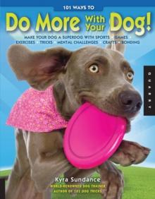 101 Ways to Do More with Your Dog : Make Your Dog a Superdog with Sports, Games, Exercises, Tricks, Mental Challenges, Crafts, and Bondi