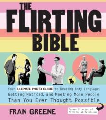 The Flirting Bible : Your Ultimate Photo Guide to Reading Body Language, Getting Noticed, and Meeting More People Than Yo