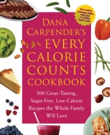 Dana Carpender's Every Calorie Counts Cookbook : 500 Great-Tasting, Sugar-Free, Low-Calorie Recipes that the Whole Family Will Love