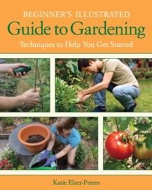 Beginner's Illustrated Guide to Gardening : Techniques to Help You Get Started