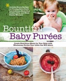 Bountiful Baby Purees : Create Nutritious Meals for Your Baby with Wholesome Purees Your Little One Will Adore-Includes Bonu