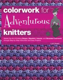 Colorwork for Adventurous Knitters : Master the Art of Knitting Stripes, Slipstitch, Intarsia, and Stranded Colorwork through Step-by-Step Instruction and Easy Projects