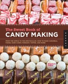 The Sweet Book of Candy Making : From the Simple to the Spectacular-How to Make Caramels, Fudge, Hard Candy, Fondant, Toffee, and More!