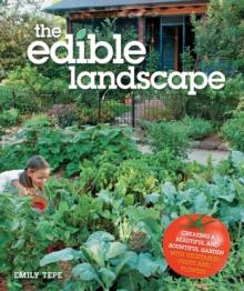 The Edible Landscape : Creating a Beautiful and Bountiful Garden with Vegetables, Fruits and Flowers