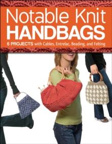 Notable Knit Handbags : 6 Projects with Cables, Entrelac, Beading, and Felting