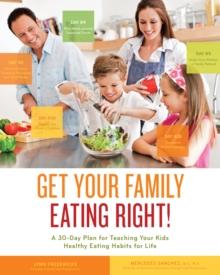 Get Your Family Eating Right : A 30-day Plan for Teaching Your Kids Healthy Eating Habits for Life