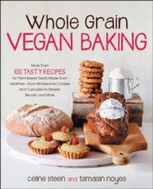 Whole Grain Vegan Baking : More than 100 Tasty Recipes for Plant-Based Treats Made Even Healthier-From Wholesome Cookies and Cupcakes to Breads, Biscuits, and More