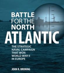 Battle for the North Atlantic : The Strategic Naval Campaign that Won World War II in Europe