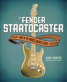 The Fender Stratocaster : The Life and Times of the World's Greatest Guitar and Its Players