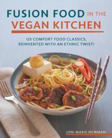 Fusion Food in the Vegan Kitchen : 125 Comfort Food Classics, Reinvented with an Ethnic Twist!