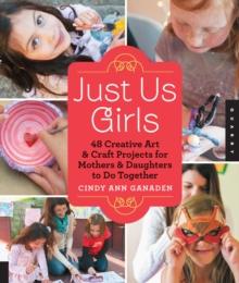 Just Us Girls : 48 Creative Art Projects for Mothers and Daughters to Do Together