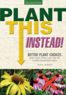 Plant This Instead! : Better Plant Choices * Prettier * Hardier * Blooms Longer * New Colors * Less Work * Drought-Tolerant * Native