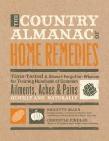 The Country Almanac of Home Remedies : Time-Tested & Almost Forgotten Wisdom for Treating Hundreds of Common Ailments, Aches & Pains Quickl