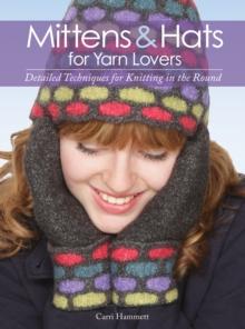 Mittens and Hats for Yarn Lovers : Detailed Techniques for Knitting in the Round