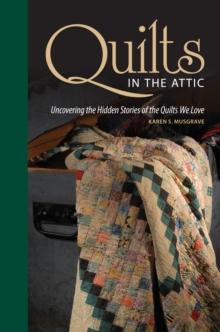 Quilts in the Attic : Uncovering the Hidden Stories of the Quilts We Love