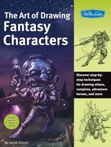 The Art of Drawing Fantasy Characters : Discover step-by-step techniques for drawing aliens, vampires, adventure heroes, and more