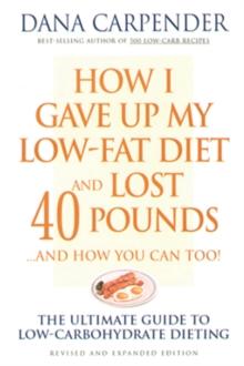 How I Gave Up My Low-Fat Diet and Lost 40 Pounds..and How You Can Too : The Ultimate Guide to Low-Carbohydrate Dieting