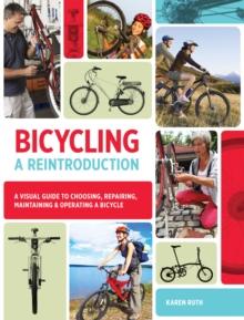 Bicycling: A Reintroduction : A Visual Guide to Choosing, Repairing, Maintaining & Operating a Bicycle