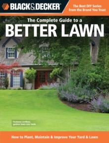 Black & Decker The Complete Guide to a Better Lawn : How to Plant, Maintain & Improve Your Yard & Lawn