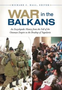 War in the Balkans : An Encyclopedic History from the Fall of the Ottoman Empire to the Breakup of Yugoslavia