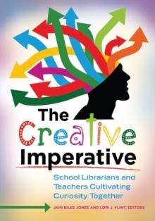 The Creative Imperative : School Librarians and Teachers Cultivating Curiosity Together