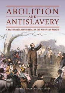 Abolition and Antislavery : A Historical Encyclopedia of the American Mosaic