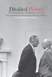 Divided Power : The Presidency, Congress, and the Formation of American Foreign Policy