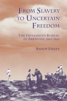 From Slavery to Uncertain Freedom : The Freedman's Bureau in Arkansas 1865-1869