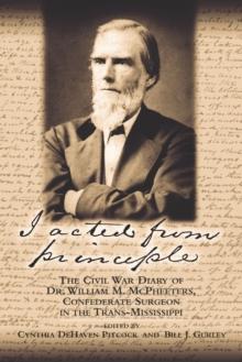 I Acted from Principle : The Civil War Diary of Dr. William M. McPheeters, Confederate Surgeon in the Trans-Mississippi