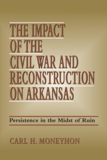 The Impact of the Civil War and Reconstruction on Arkansas : Persistence in the Midst of Ruin