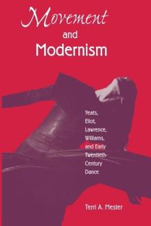 Movement and Modernism : Yeats, Eliot, Williams, and Early Twentieth-Century Dance