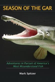 Season of the Gar : Adventures in Pursuit of America's Most Misunderstood Fish