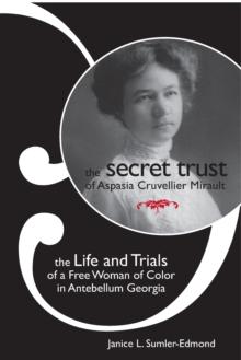 The Secret Trust of Aspasia Cruvellier Mirault : The Life and Trials of a Free Woman of Color in Antebellum Georgia