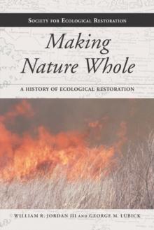 Making Nature Whole : A History of Ecological Restoration