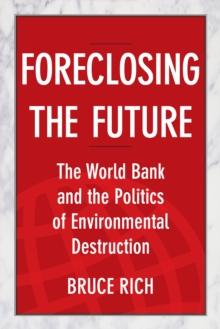 Foreclosing the Future : The World Bank and the Politics of Environmental Destruction