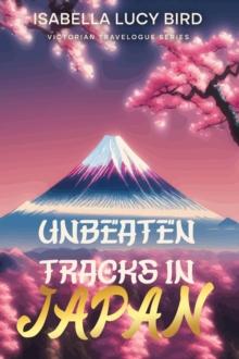 Unbeaten Tracks in Japan : Victorian Travelogue Series (Illustrated & Annotated)