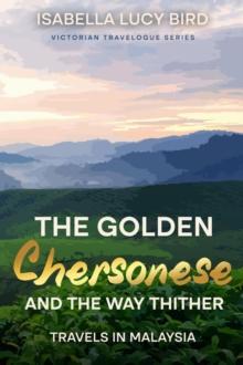 The Golden Chersonese and the Way Thither (Travels in Malaysia) : Victorian Travelogue Series (Annotated)