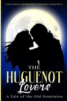 The Huguenot Lovers : A Tale of the Old Dominion