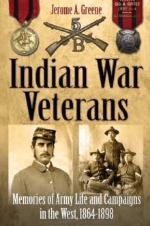 Indian War Veterans : Memories of Army Life and Campaigns in the West, 1864-1898