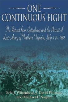 One Continuous Fight : The Retreat from Gettysburg and the Pursuit of Lee's Army of Northern Virginia, July 4-14, 1863