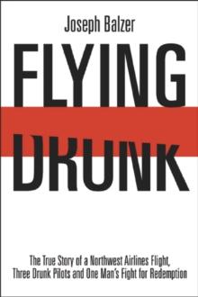 Flying Drunk : The True Story of a Northwest Airlines Flight, Three Drunk Pilots, and One Man's Fight for Redemption