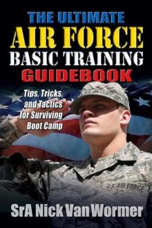 The Ultimate Air Force Basic Training Guidebook : Tips, Tricks, and Tactics for Surviving Boot Camp