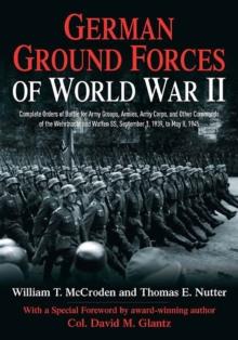 German Ground Forces of World War II : Complete Orders of Battle forArmy Groups, Armies, Army Corps, and Other Commands of the Wehrmacht and Waffen Ss, September 1, 1939, to May 8, 1945