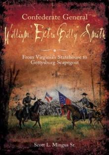 Confederate General William "Extra Billy" Smith : From Virginia's Statehouse to Gettysburg Scapegoat