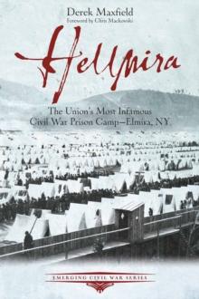 Hellmira : The Union's Most Infamous Civil War Prison Camp-Elmira, NY