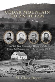 Cedar Mountain to Antietam : A Civil War Campaign History of the Union XII Corps, July  September 1862