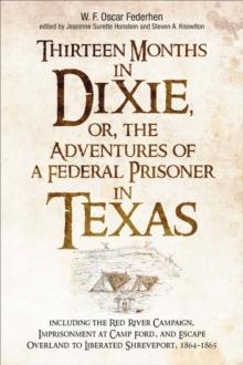 Thirteen Months in Dixie, or, the Adventures of a Federal Prisoner in Texas : Including the Red River Campaign, Imprisonment at Camp Ford, and Escape Overland to Liberated Shreveport, 1864-1865