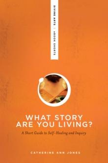 What Story Are You Living? : A Short Guide to Self-Healing and Inquiry