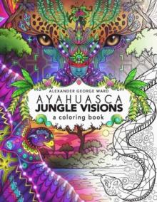 Ayahuasca Jungle Visions : A Coloring Book