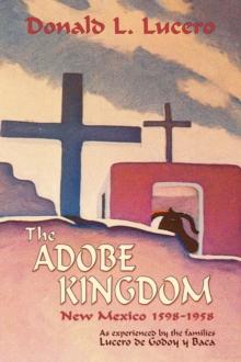 The Adobe Kingdom : New Mexico 1598-1958 as experienced by the families Lucero de Godoy y Baca